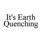 IT'S EARTH QUENCHING