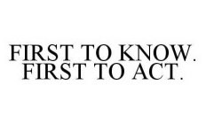 FIRST TO KNOW.  FIRST TO ACT.