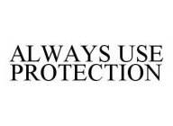 ALWAYS USE PROTECTION