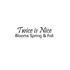 TWICE IS NICE BLOOMS SPRING & FALL