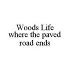 WOODS LIFE WHERE THE PAVED ROAD ENDS
