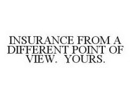 INSURANCE FROM A DIFFERENT POINT OF VIEW. YOURS.