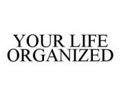 YOUR LIFE ORGANIZED