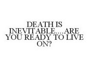 DEATH IS INEVITABLE....ARE YOU READY TO LIVE ON?