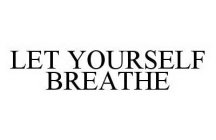 LET YOURSELF BREATHE