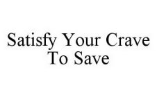 SATISFY YOUR CRAVE TO SAVE