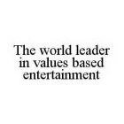 THE WORLD LEADER IN VALUES BASED ENTERTAINMENT