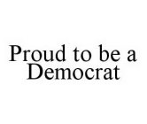 PROUD TO BE A DEMOCRAT