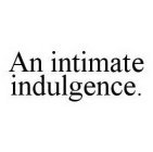 AN INTIMATE INDULGENCE.