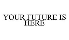 YOUR FUTURE IS HERE