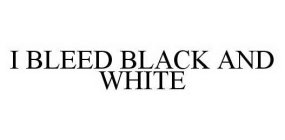 I BLEED BLACK AND WHITE