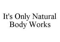 IT'S ONLY NATURAL BODY WORKS