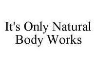 IT'S ONLY NATURAL BODY WORKS
