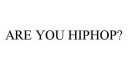 ARE YOU HIPHOP?