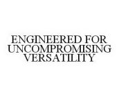 ENGINEERED FOR UNCOMPROMISING VERSATILITY