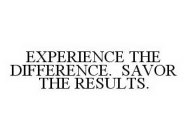 EXPERIENCE THE DIFFERENCE. SAVOR THE RESULTS.