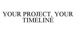 YOUR PROJECT, YOUR TIMELINE