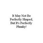 IT MAY NOT BE PERFECTLY SHAPED, BUT IT'S PERFECTLY PHUNKY!