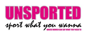 UNSPORTED  SPORT WHAT YOU WANNA  WHERE WOMEN CAN SAY WHAT THEY NEED TO