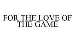 FOR THE LOVE OF THE GAME