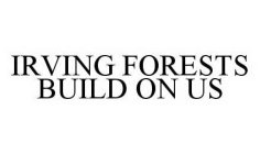 IRVING FORESTS BUILD ON US