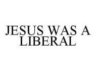 JESUS WAS A LIBERAL