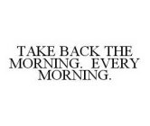 TAKE BACK THE MORNING. EVERY MORNING.