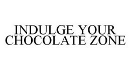 INDULGE YOUR CHOCOLATE ZONE