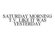 SATURDAY MORNING T.V. LIKE IT WAS YESTERDAY