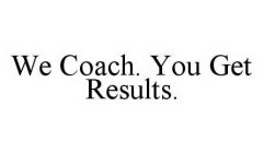 WE COACH. YOU GET RESULTS.