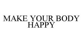 MAKE YOUR BODY HAPPY
