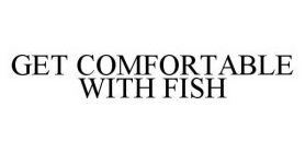 GET COMFORTABLE WITH FISH