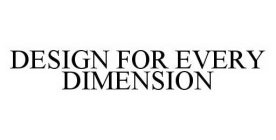 DESIGN FOR EVERY DIMENSION