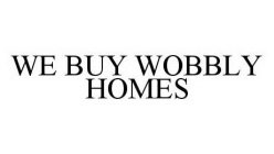 WE BUY WOBBLY HOMES