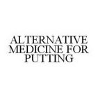ALTERNATIVE MEDICINE FOR PUTTING