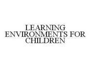 LEARNING ENVIRONMENTS FOR CHILDREN