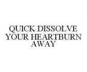 QUICK DISSOLVE YOUR HEARTBURN AWAY