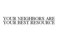 YOUR NEIGHBORS ARE YOUR BEST RESOURCE