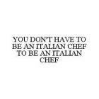YOU DON'T HAVE TO BE AN ITALIAN CHEF TO BE AN ITALIAN CHEF