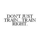 DON'T JUST TRAIN..TRAIN RIGHT.