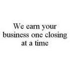 WE EARN YOUR BUSINESS ONE CLOSING AT A TIME