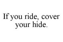 IF YOU RIDE, COVER YOUR HIDE.