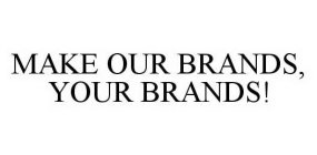 MAKE OUR BRANDS, YOUR BRANDS!