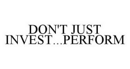 DON'T JUST INVEST...PERFORM
