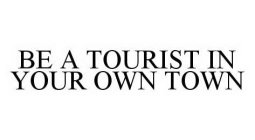 BE A TOURIST IN YOUR OWN TOWN