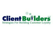 CLIENT BUILDERS, LLC STRATEGIES FOR BUILDING CUSTOMER LOYALTY