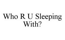 WHO R U SLEEPING WITH?