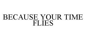 BECAUSE YOUR TIME FLIES