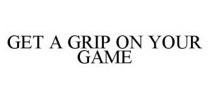 GET A GRIP ON YOUR GAME