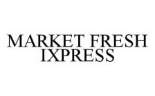 MARKET FRESH IXPRESS